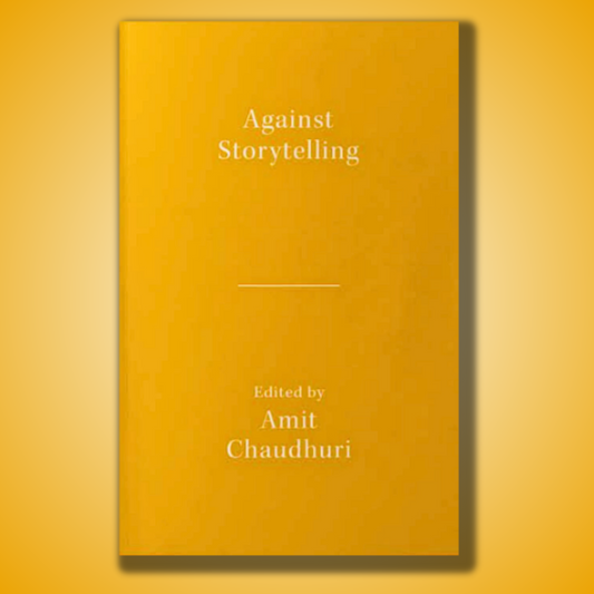 Against Storytelling - Amit Chaudhuri