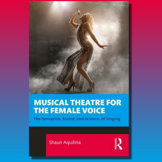 Musical Theatre for the Female Voice: The Sensation Sound and Science of Singing